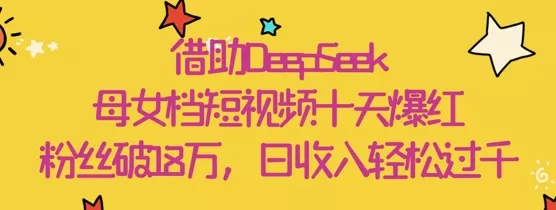 借助DeepSeek，母女档短视频十天爆红，粉丝破18W，日收入轻松几张