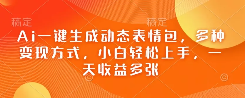 Ai一键生成动态表情包,多种变现方式,小白轻松上手,一天收益多张
