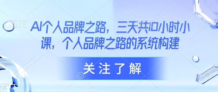 AI个人品牌之路,三天共10小时小课,个人品牌之路的系统构建