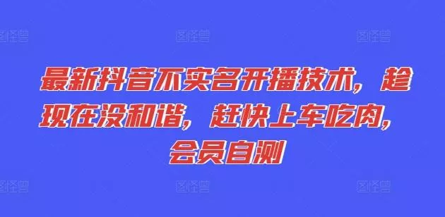 最新抖音不实名开播技术,趁现在没和谐,赶快上车吃肉,会员自测