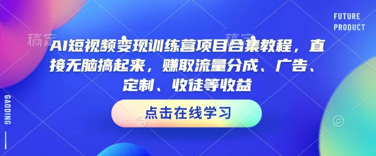 AI短视频变现训练营项目合集教程,直接无脑搞起来,赚取流量分成、广告、定制、收徒等收益(0302更新)