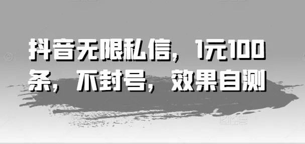 抖音无限私信,1元100条,不封号,效果自测