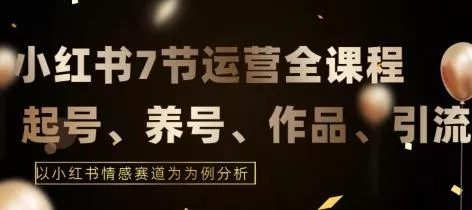 7节小红书运营实战全教程,结合最新情感赛道,打通小红书运营全流程【揭秘】