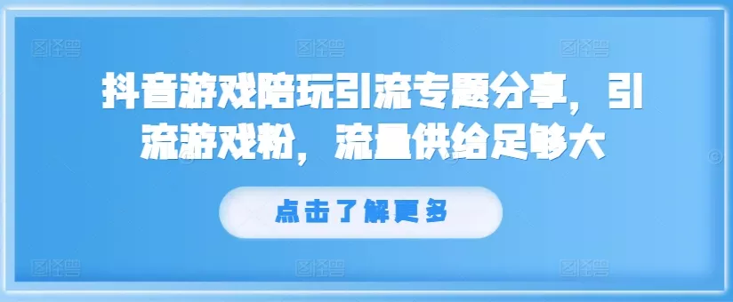 抖音游戏陪玩引流专题分享,引流游戏粉,流量供给足够大