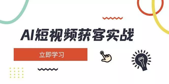AI短视频获客实战：涵盖矩阵营销、搭建、定位、素材拍摄、起号、变现等