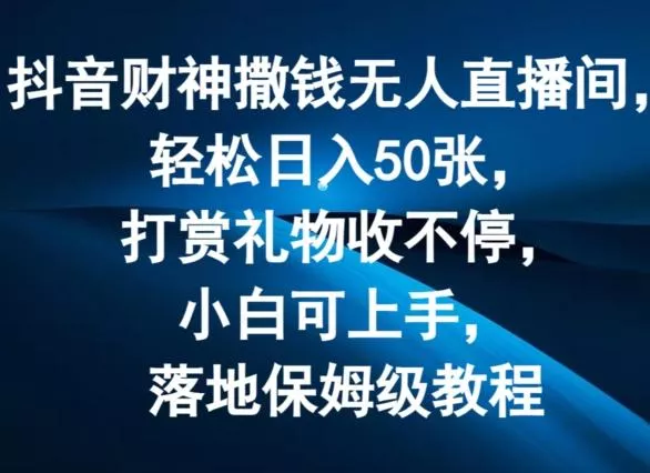抖音财神撒钱无人直播间轻松日入50张,打赏礼物收不停,小白可上手,落地保姆级教程【揭秘】