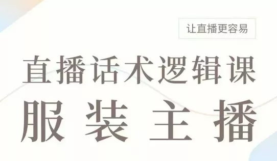 直播带货:服装主播话术逻辑课,服装主播话术大全,让直播更容易