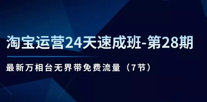 淘宝运营24天速成班-第28期：最新万相台无界带免费流量(7节