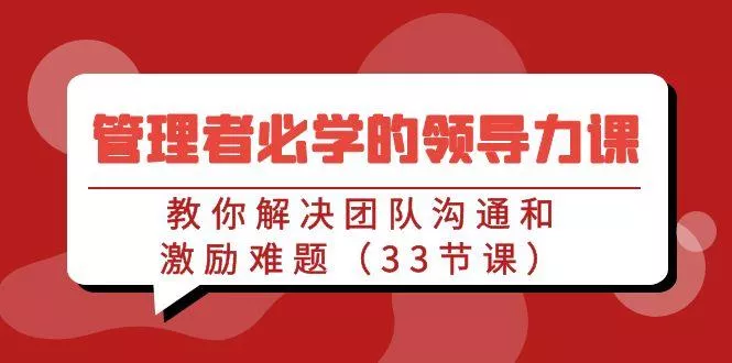 管理者必学的领导力课：教你解决团队沟通和激励难题(33节课)