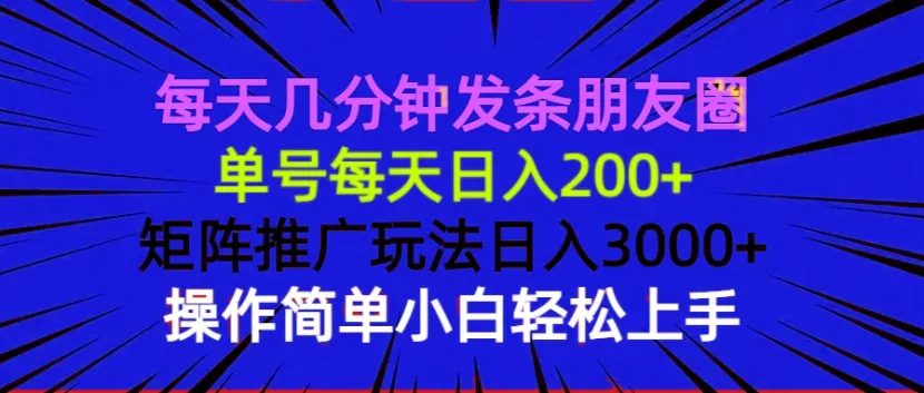 每天几分钟发条朋友圈 单号每天日入200+ 矩阵推广玩法日入3000+ 操作简...