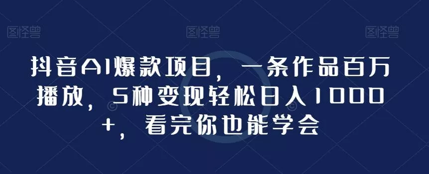 抖音AI爆款项目,一条作品百万播放,5种变现轻松日入1000+,看完你也能学会