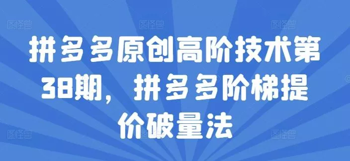 拼多多原创高阶技术第38期,拼多多阶梯提价破量法
