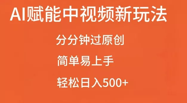 AI赋能中视频最新玩法,分分钟过原创,简单易上手,轻松日入500+【揭秘】