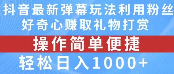抖音弹幕最新玩法,利用粉丝好奇心赚取礼物打赏,轻松日入1000+