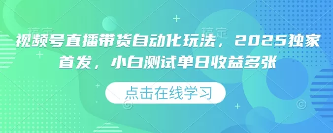 视频号直播带货自动化玩法,2025独家首发,小白测试单日收益多张【揭秘】