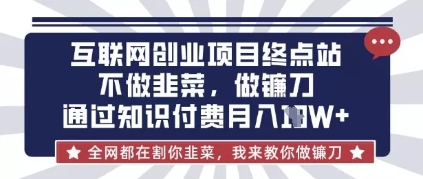 互联网创业尽头-不做韭菜,做镰刀,通过知识付费月入10个【揭秘】