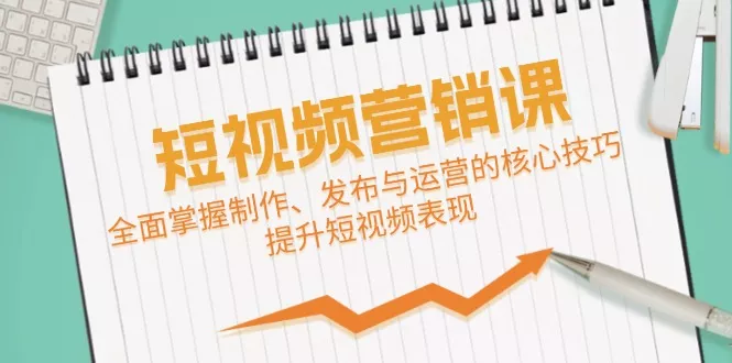 短视频&amp;营销课：全面掌握制作、发布与运营的核心技巧，提升短视频表现
