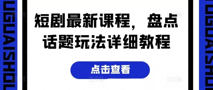 短剧最新课程,盘点话题玩法详细教程