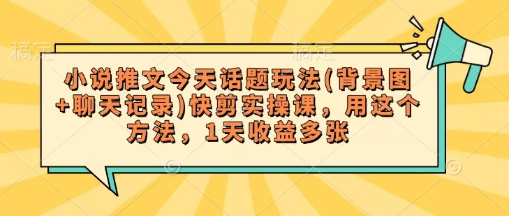 小说推文今天话题玩法(背景图+聊天记录)快剪实操课,用这个方法,1天收益多张