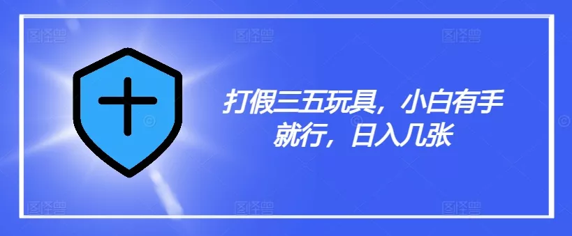 打假三五玩具,小白有手就行,日入几张【仅揭秘】