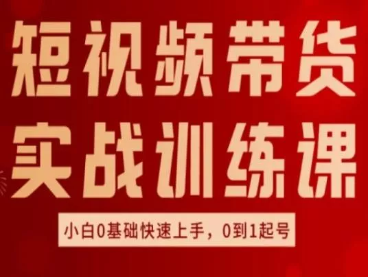 短视频带货实战训练课,好物分享实操,小白0基础快速上手,0到1起号