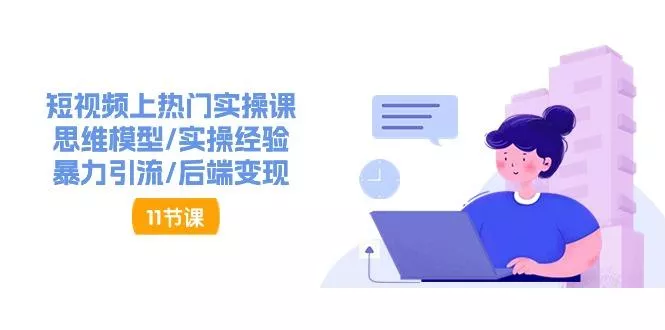 短视频上热门实操课，思维模型/实操经验/暴力引流/后端变现(11节)