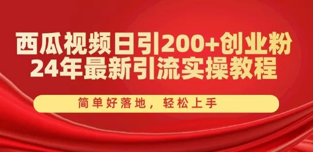 西瓜视频日引200+创业粉,24年最新引流实操教程,简单好落地,轻松上手【揭秘】