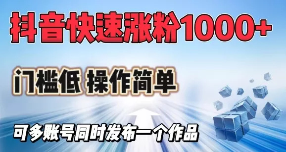 抖音快速涨1000+粉,门槛低操作简单,可多账号同时发布一个作品