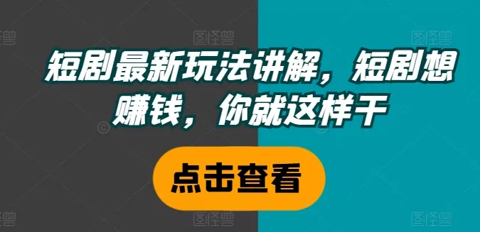 短剧最新玩法讲解,短剧想赚钱,你就这样干