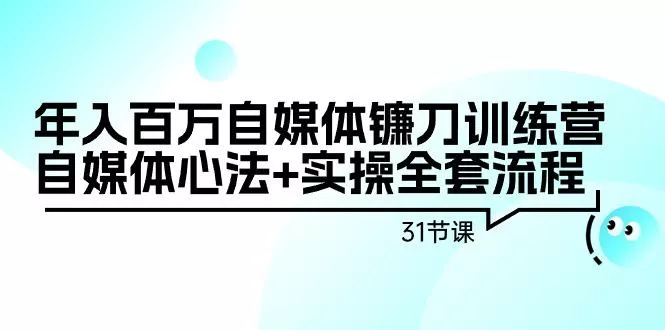 年入百万自媒体镰刀训练营：自媒体心法+实操全套流程(31节课)