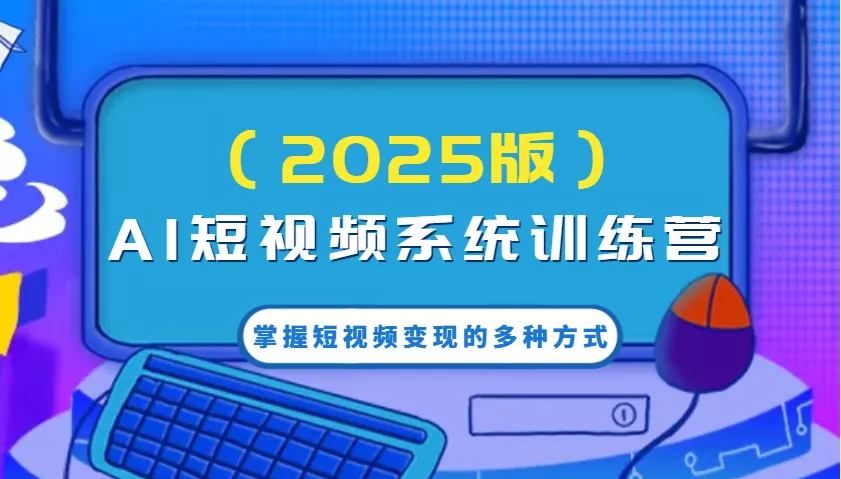 AI短视频系统训练营(2025版)掌握短视频变现的多种方式，结合AI技术提升创作效率！