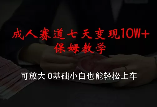 成人赛道七天变现10W+保姆教学,可放大,0基础小白也能轻松上车【揭秘】