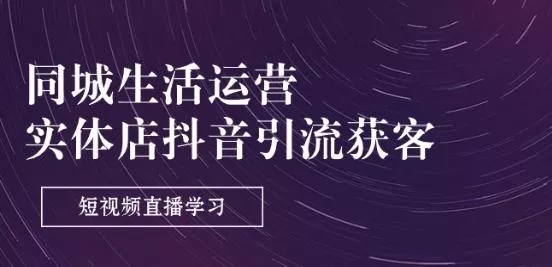 同城生活运营-实体店抖音引流获客:短视频直播学习(9节课)