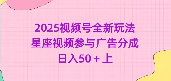 2025视频号全新玩法-星座视频参与广告分成,日入50+上