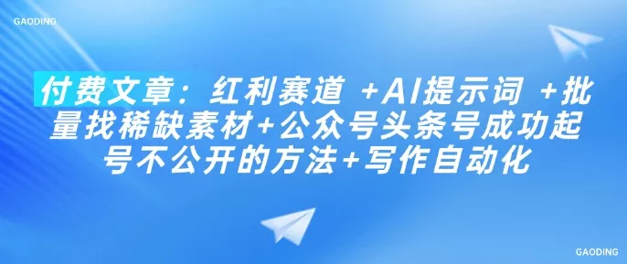 付费文章:红利赛道 +AI提示词 +批量找稀缺素材+公众号头条号成功起号不公开的方法+写作自动化