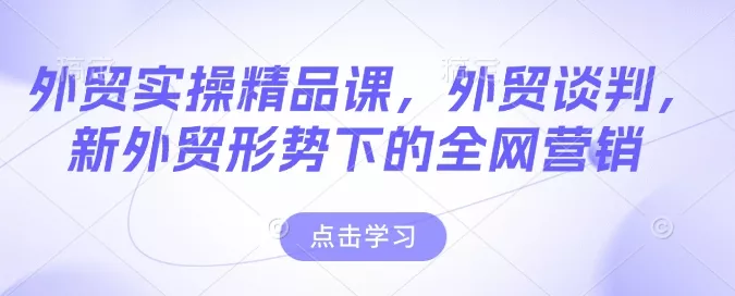 外贸实操精品课,外贸谈判,新外贸形势下的全网营销