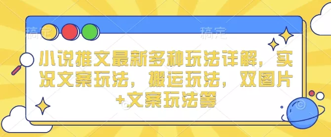 小说推文最新多种玩法详解,实况文案玩法,搬运玩法,双图片+文案玩法等