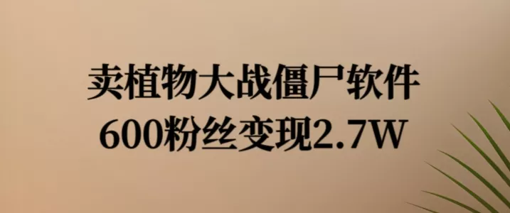 卖植物大战僵尸软件,600粉丝变现2.7W【揭秘】