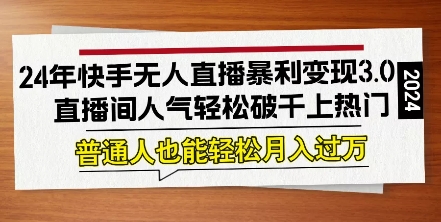 24年快手无人直播暴利变现3.0，直播间人气轻松破千上热门，普通人也能...