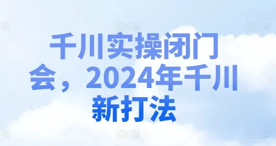 千川实操闭门会,2024年千川新打法