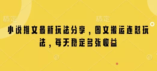 小说推文最新玩法分享,图文搬运连怼玩法,每天稳定多张收益