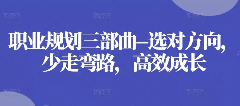 职业规划三部曲--选对方向,少走弯路,高效成长