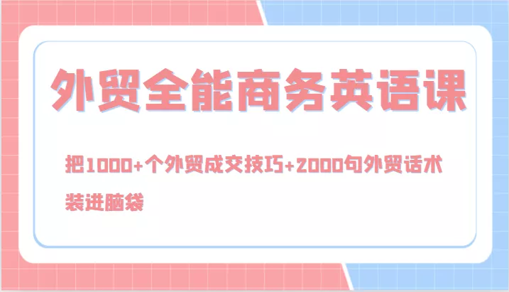 外贸全能商务英语课，把1000+个外贸成交技巧+2000句外贸话术，装进脑袋(144节)
