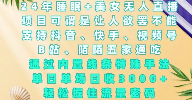 2024年睡眠+美女无人直播,通过内置线条特殊手法,单场日收3k+,轻松握住流量密码【揭秘】