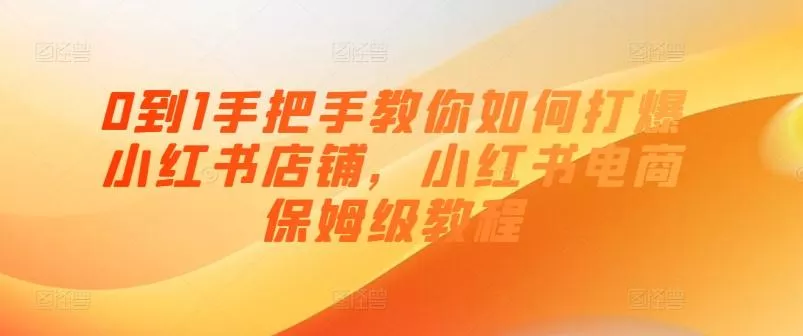 0到1手把手教你如何打爆小红书店铺,小红书电商保姆级教程