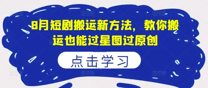 8月短剧搬运新方法,教你搬运也能过星图过原创