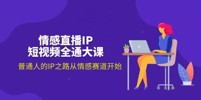情感直播IP短视频全通大课，普通人的IP之路从情感赛道开始(18节