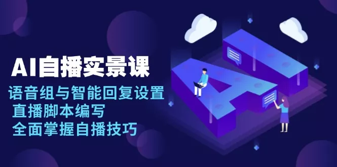 AI 自播 实景课：语音组与智能回复设置, 直播脚本编写, 全面掌握自播技巧