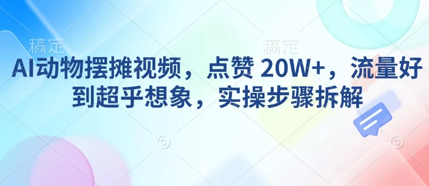 AI动物摆摊视频,点赞 20W+,流量好到超乎想象,实操步骤拆解
