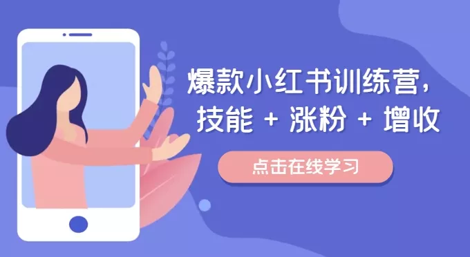 爆款小红书训练营,技能 + 涨粉 + 增收,用好小红书,做你喜欢又擅长的事,涨粉又赚钱